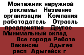 Монтажник наружной рекламы › Название организации ­ Компания-работодатель › Отрасль предприятия ­ Другое › Минимальный оклад ­ 28 000 - Все города Работа » Вакансии   . Адыгея респ.,Адыгейск г.